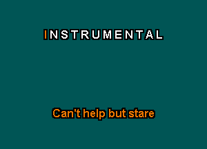 INSTRUMENTAL

Can't help but stare