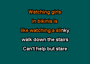 Watching girls

in bikinis is

like watching a slinky

walk down the stairs

Can't help but stare