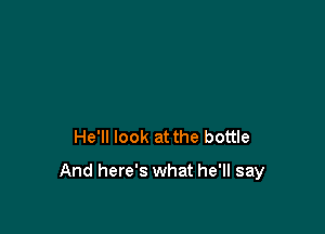 He'll look at the bottle

And here's what he'll say