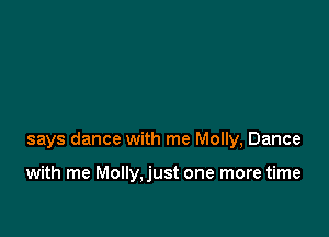 says dance with me Molly, Dance

with me Molly,just one more time