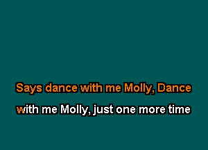 Says dance with me Molly, Dance

with me Molly,just one more time