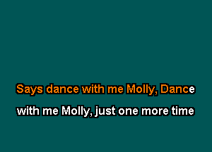 Says dance with me Molly, Dance

with me Molly,just one more time