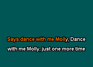 Says dance with me Molly, Dance

with me Molly,just one more time