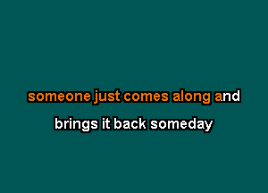 someonejust comes along and

brings it back someday