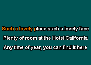 Such a lovely place such a lovely face
Plenty of room at the Hotel California

Any time of year, you can find it here