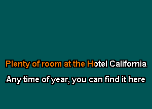 Plenty of room at the Hotel California

Any time of year, you can find it here