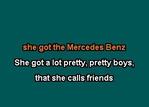 she got the Mercedes Benz

She got a lot pretty, pretty boys,

that she calls friends