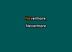 Nevermore,

Nevermore