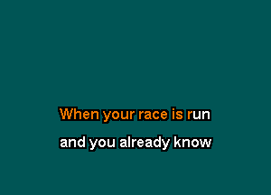 When your race is run

and you already know