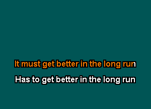 It must get better in the long run

Has to get better in the long run