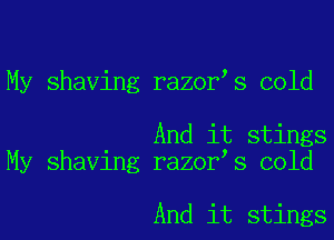 My shaving razor s cold

And it stings
My shaving razor s cold

And it stings
