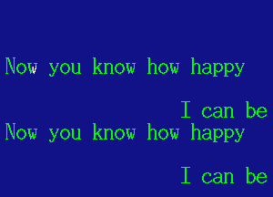 Now you know how happy

I can be
Now you know how happy

I can be