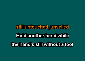 still untouched, unveiled

Hold another band while

the hand's still without a tool