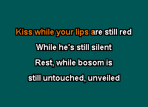 Kiss while your lips are still red
While he's still silent

Rest, while bosom is

still untouched, unveiled