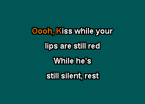 Oooh, Kiss while your

lips are still red
While he's

still silent. rest