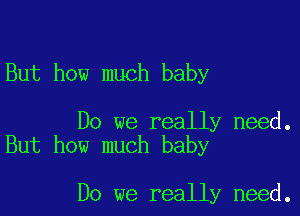 But how much baby

Do we really need.
But how much baby

Do we really need.