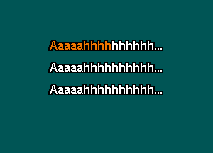 Aaaaahhhhhhhhhhm
Aaaaahhhhhhhhhhm

Aaaaahhhhhhhhhhm