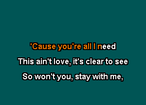 'Cause you're all I need

This ain't love, it's clear to see

So won't you, stay with me,