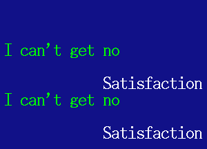 I can,t get no

Satisfaction
I can t get no

Satisfaction