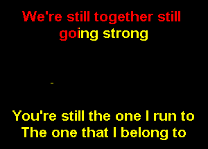 We're still together still
going strong

You're still the one I run to
The one that I belong to