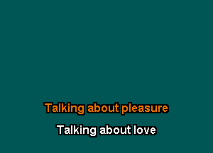 Talking about pleasure

Talking about love