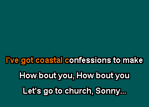I've got coastal confessions to make

How boutyou, How bout you

Let's go to church, Sonny...