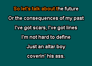 So let's talk about the future
Or the consequences of my past
I've got scars, I've got lines

I'm not hard to define

Just an altar boy

coverin' his ass. I