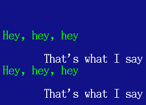 Hey, hey, hey

That's what I say
Hey, hey, hey

That s what I say