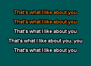 That's what I like about you
That's what I like about you
That's what I like about you

That's what I like about you, you

That's whatl like about you