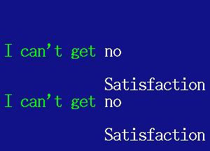 I can,t get no

Satisfaction
I can t get no

Satisfaction