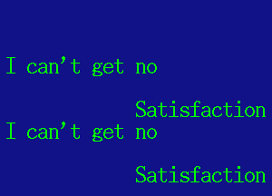 I can,t get no

Satisfaction
I can t get no

Satisfaction