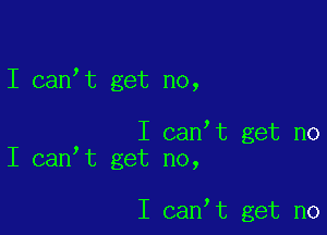 I canIt get no,

I canIt get no
I canIt get no,

I canIt get no