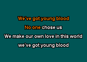 WeWe got young blood
No one chose us

We make our own love in this world

we've got young blood