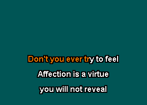 Don't you ever try to feel

Affection is a virtue

you will not reveal