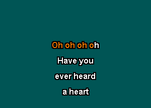 Oh oh oh oh

Have you

ever heard

a heart