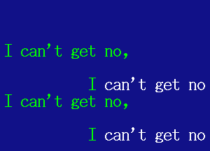 I canIt get no,

I canIt get no
I canIt get no,

I canIt get no