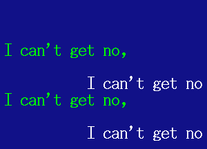 I canIt get no,

I canIt get no
I canIt get no,

I canIt get no