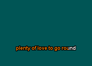 plenty oflove to go round