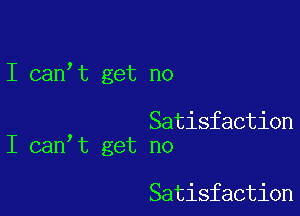 I can,t get no

Satisfaction
I can t get no

Satisfaction