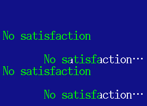 No satisfaction

No satisfaction-
No satisfaction

No satisfaction-