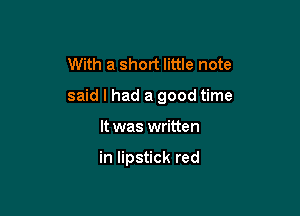 With a short little note

said I had a good time

It was written

in lipstick red