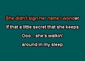 She didn't sign her name I wonder

Ifthat a little secret that she keeps

Ooo... she's walkin'

around in my sleep
