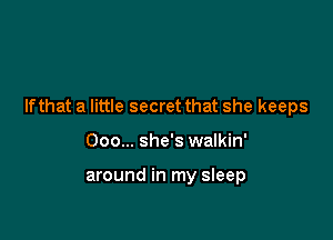 Ifthat a little secret that she keeps

Ooo... she's walkin'

around in my sleep
