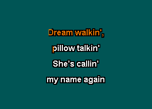 Dream walkin',
pWowtdkh'

She's callin'

my name again