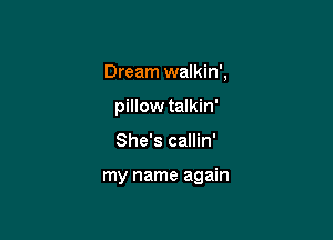 Dream walkin',
pWowtdkh'

She's callin'

my name again