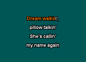 Dream walkin',
pWowtdkh'

She's callin'

my name again