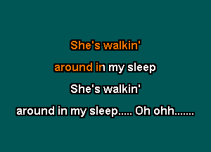 She's walkin'
around in my sleep

She's walkin'

around in my sleep ..... 0h ohh .......