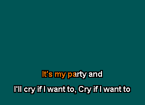 It's my party and

I'll cry ifl want to, Cry ifl want to