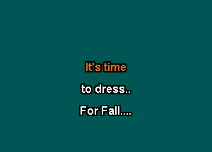 It's time

to dress..
For Fall....