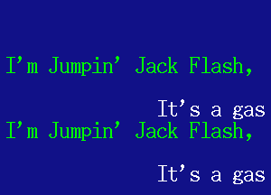 I m Jumpin Jack Flash,

It s a gas
I m Jumpin Jack Flash,

It s a gas